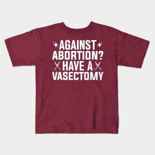 Against Abortion Have a Vasectomy Pro Choice Abortion Rights Feminism Kids T-Shirt